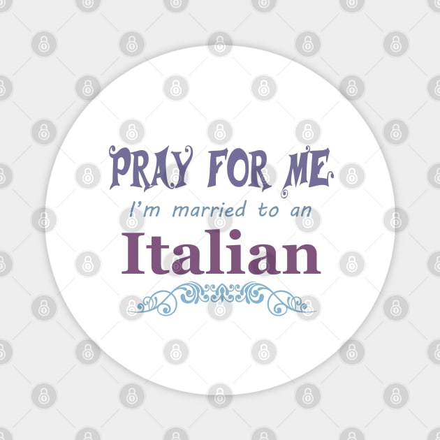 Pray for me I'm married to an Italian Magnet by artsytee